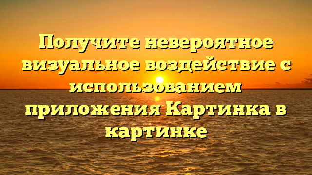Получите невероятное визуальное воздействие с использованием приложения Картинка в картинке