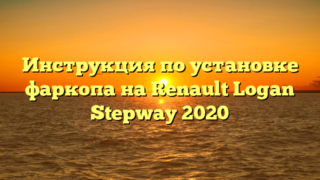 Инструкция по установке фаркопа на Renault Logan Stepway 2020