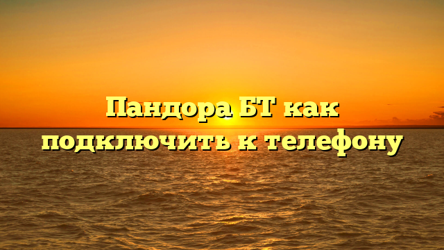 Пандора БТ как подключить к телефону