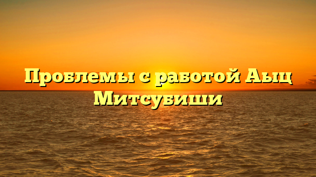 Проблемы с работой Аыц Митсубиши
