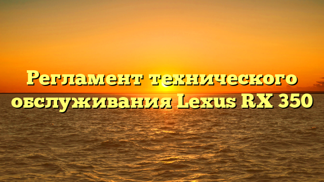 Регламент технического обслуживания Lexus RX 350