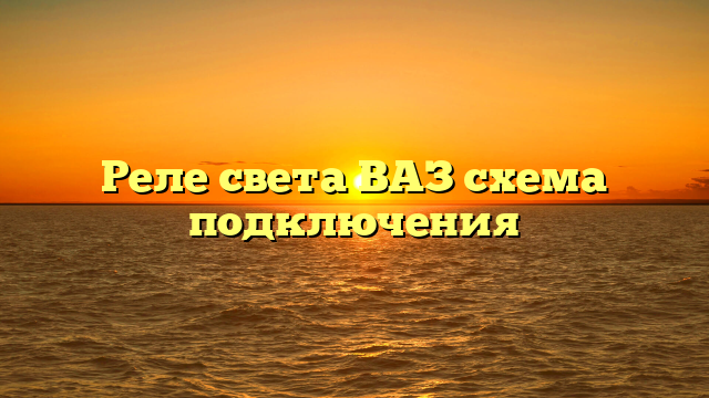 Реле света ВАЗ схема подключения