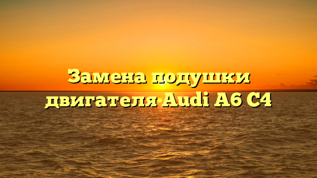 Замена подушки двигателя Audi A6 C4