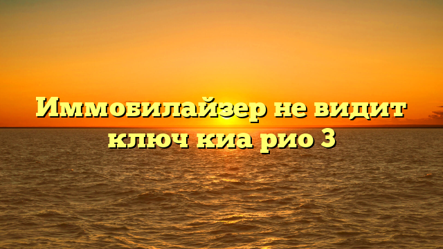 Иммобилайзер не видит ключ киа рио 3
