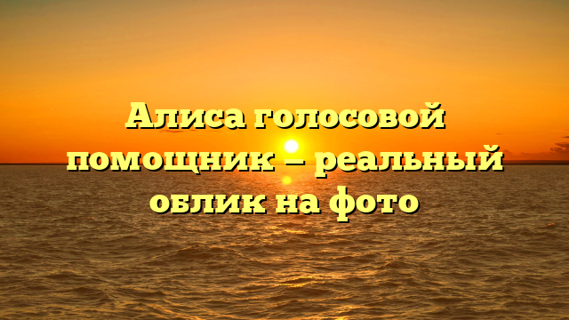Алиса голосовой помощник — реальный облик на фото