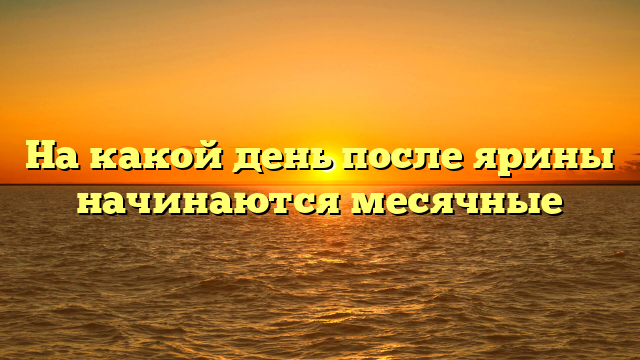 На какой день после ярины начинаются месячные