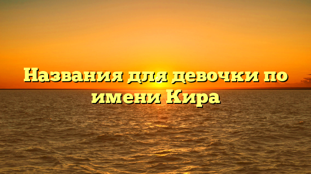 Названия для девочки по имени Кира