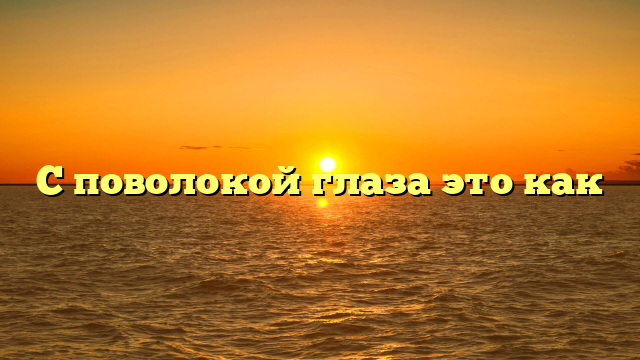 С поволокой глаза это как