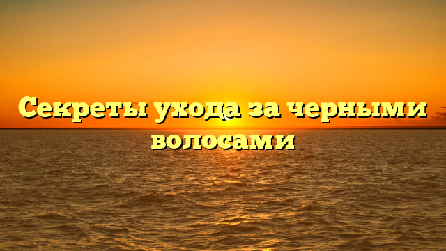 Секреты ухода за черными волосами