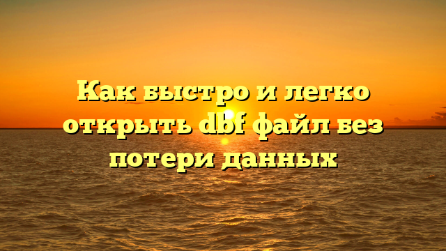Как быстро и легко открыть dbf файл без потери данных