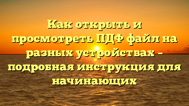 Как открыть и просмотреть ПДФ файл на разных устройствах – подробная инструкция для начинающих