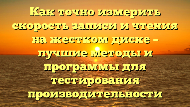 Как точно измерить скорость записи и чтения на жестком диске – лучшие методы и программы для тестирования производительности