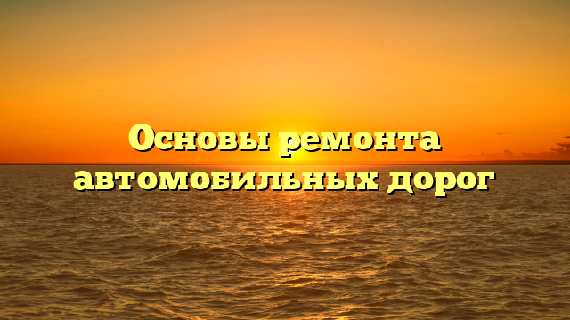 Основы ремонта автомобильных дорог
