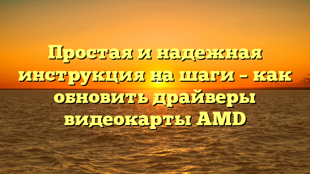 Простая и надежная инструкция на шаги – как обновить драйверы видеокарты AMD