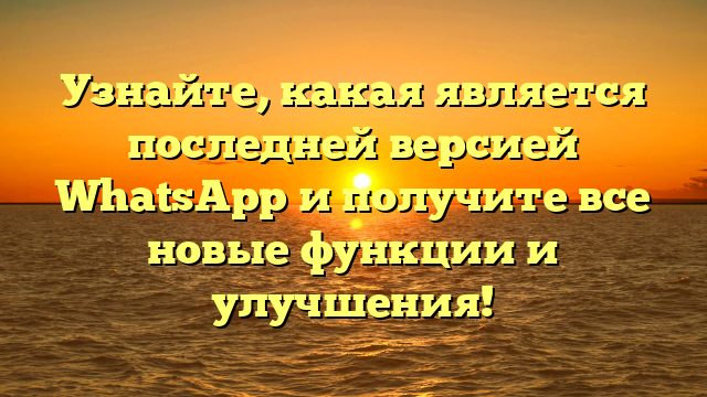 Узнайте, какая является последней версией WhatsApp и получите все новые функции и улучшения!