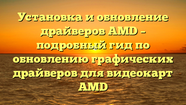 Установка и обновление драйверов AMD – подробный гид по обновлению графических драйверов для видеокарт AMD